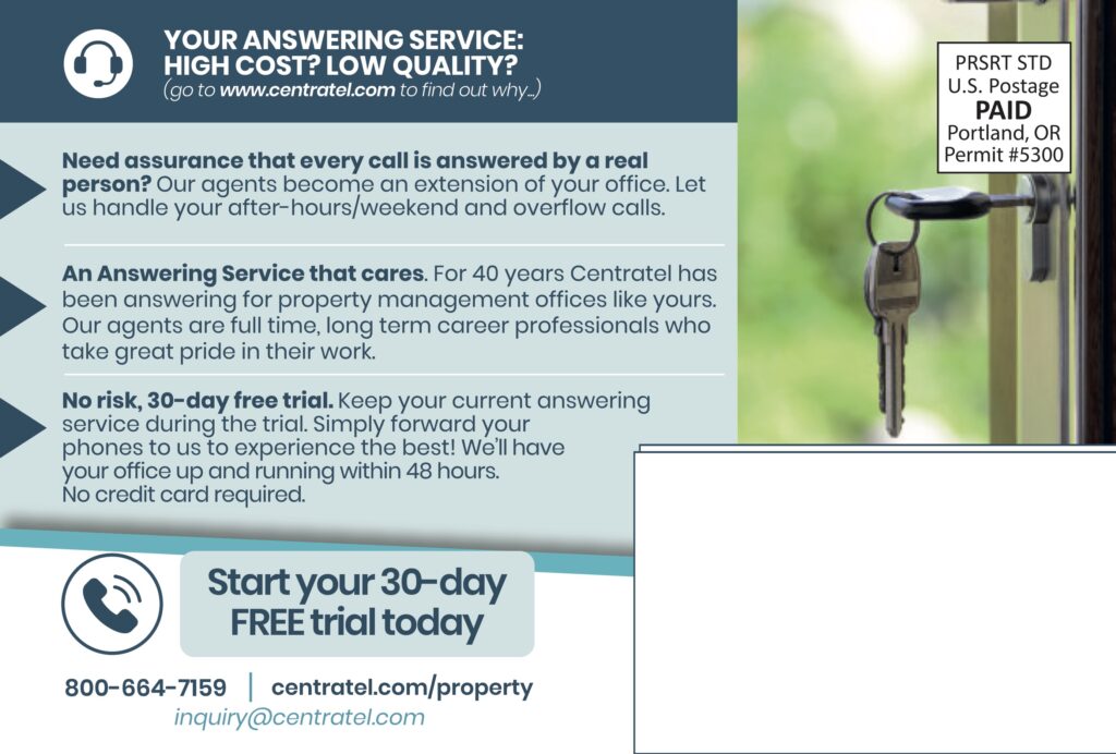 YOUR ANSWERING SERVICE:HIGH COST? LOW QUALITY?(go to www.centratel.com to find out why.) Need assurance that every call is answered by a real person? Our agents become an extension of your office. Let us handle your after-hours/weekend and overflow calls. An Answering Service that cares.For 40 years Centratel has been answering for property management offices like yours. Our agents are full time, long term career professionals who take great pride in their work. No risk, 30-day free trial.Keep your current answering service during the trial. Simply forward your phones to us to experience the best! We’ll have your office up and running within 48 hours.No credit card required. Start your 30-dayFREE trial today 800–664–7159 | centraltel.com/propertyinquiry@centratel.com