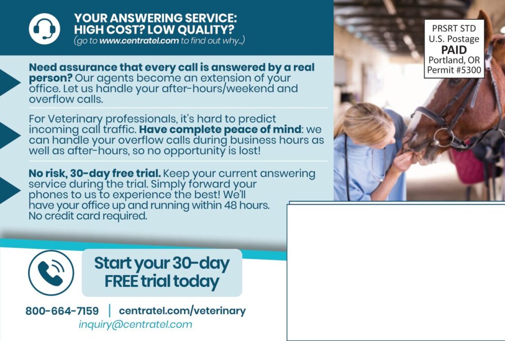 YOUR ANSWERING SERVICE:HIGH COST? LOW QUALITY?(go to www.centratel.com to find out why.) Need assurance that every call is answered by a real person? Our agents become an extension of your office. Let us handle your after-hours/weekend and overflow calls. For Veterinary professionals, it’s hard to predict incoming call traffic. Have complete peace of mind: we can handle your overflow calls during business hours as well as after-hours, so no opportunity is lost! No risk, 30-day free trial. Keep your current answering service during the trial. Simply forward your phones to us to experience the best! We’ll have your office up and running within 48 hours. No credit card required. Start your 30-dayFREE trial today 800-664-7159centratel.com/veterinaryinquiry@centratel.com